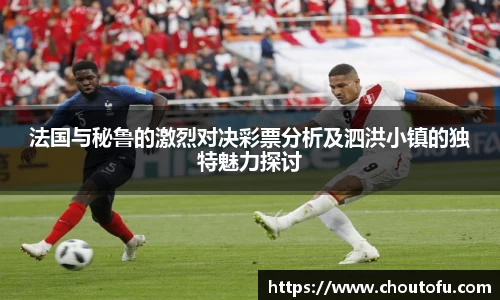 法国与秘鲁的激烈对决彩票分析及泗洪小镇的独特魅力探讨