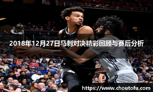 2018年12月27日马刺对决精彩回顾与赛后分析