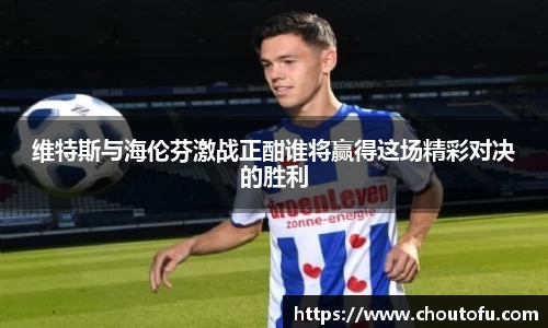 维特斯与海伦芬激战正酣谁将赢得这场精彩对决的胜利