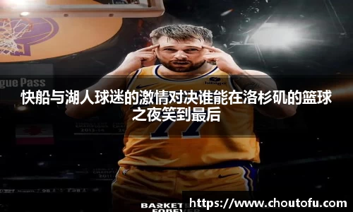 快船与湖人球迷的激情对决谁能在洛杉矶的篮球之夜笑到最后