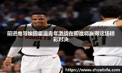 前进鹰与埃因霍温青年激战在即谁将赢得这场精彩对决