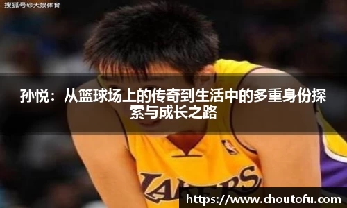 孙悦：从篮球场上的传奇到生活中的多重身份探索与成长之路