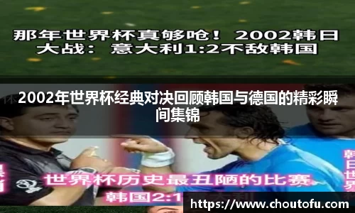 2002年世界杯经典对决回顾韩国与德国的精彩瞬间集锦