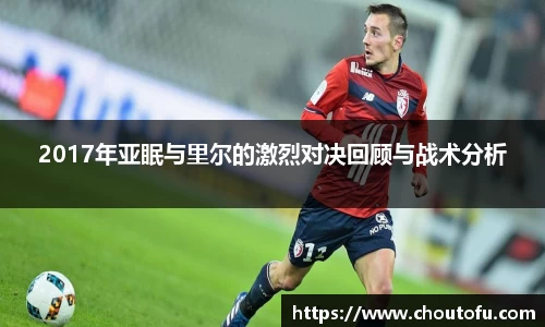 2017年亚眠与里尔的激烈对决回顾与战术分析
